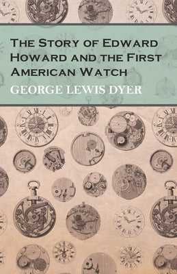 The Story of Edward Howard and the First American Watch by Dyer, George Lewis