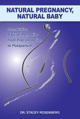 Natural Pregnancy, Natural Baby: Second Edition Natural Remedies from Preconception to Postpartum by Rosenberg, Stacey