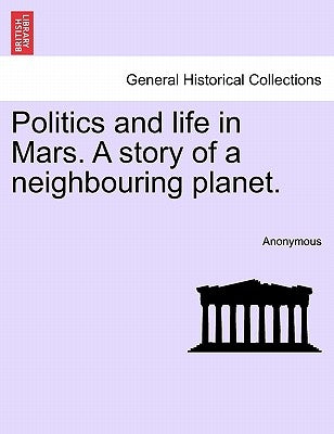 Politics and Life in Mars. a Story of a Neighbouring Planet. by Anonymous