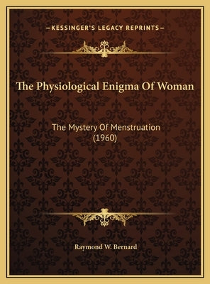 The Physiological Enigma Of Woman: The Mystery Of Menstruation (1960) by Bernard, Raymond W.