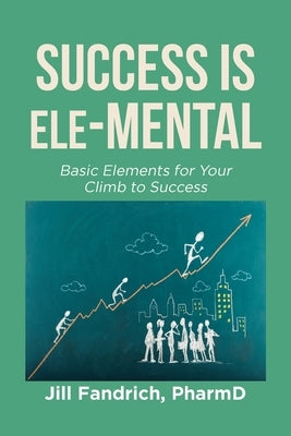Success is Ele-MENTAL: Basic Elements for Your Climb to Success by Pharmd, Jill Fandrich