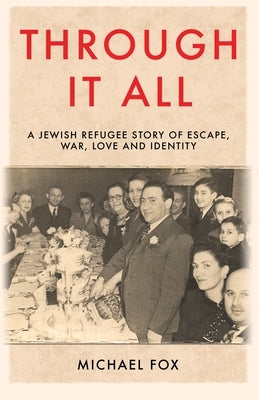 Through it All: A Jewish refugee story of escape, war, love and identity by Fox, Michael