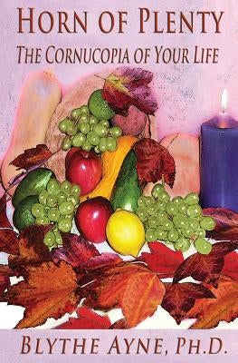 Horn of Plenty: The Cornucopia of Your Life by Ayne, Blythe