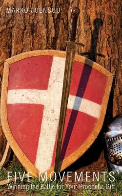 Five Movements: Winning the Battle for Your Prophetic Gift by Joensuu, Marko