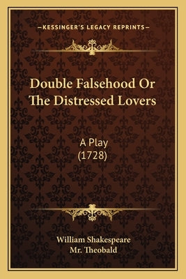 Double Falsehood Or The Distressed Lovers: A Play (1728) by Shakespeare, William