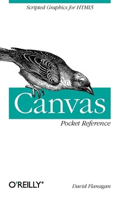 Canvas Pocket Reference: Scripted Graphics for HTML5 by Flanagan, David