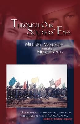 Through Our Soldiers' Eyes: Military Memories from the Mission Valley by High School Students in Ronan, Montana