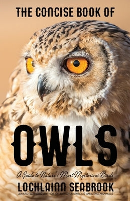 The Concise Book of Owls: A Guide to Nature's Most Mysterious Birds by Seabrook, Lochlainn