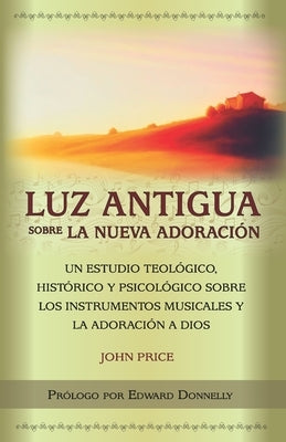 Luz antigua sobre la nueva adoración: Un estudio teológico, histórico y psicológico sobre los instrumentos musicales y la adoración a Dios by Publicaciones, Parkhurst Y. Dent