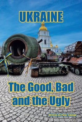Ukraine: The Good, Bad and the Ugly by Savage, Peter
