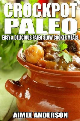 Crockpot Paleo: Easy & Delicious Paleo Slow Cooker Meals by Anderson, Aimee
