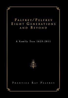 Palfrey/Pelfrey Eight Generations and Beyond: A Family Tree 1629-2011 by Pelfrey, Prentice Ray