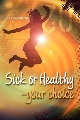 Sick or Healthy - Your Choice: A guide to your self-healing and self-development process by Lindekilde MD, Kurt