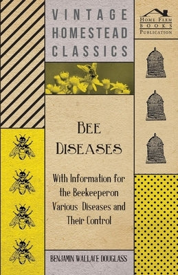 Bee Diseases - With Information for the Beekeeper on Various Diseases and Their Control by Douglass, Benjamin Wallace