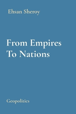 From Empires To Nations: Geopolitics by Sheroy, Ehsan