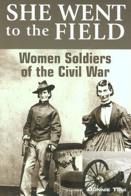 She Went to the Field: Women Soldiers of the Civil War by Tsui, Bonnie