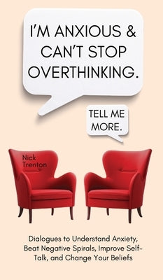 I'm Anxious and Can't Stop Overthinking. Dialogues to Understand Anxiety, Beat Negative Spirals, Improve Self-Talk, and Change Your Beliefs by Trenton, Nick