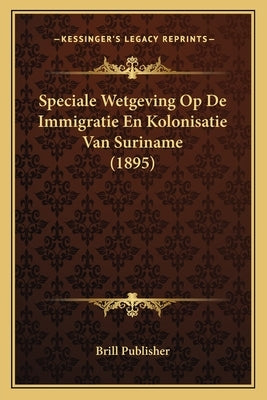 Speciale Wetgeving Op De Immigratie En Kolonisatie Van Suriname (1895) by Brill Publisher