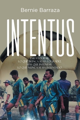 Intentus: Para lograr lo que nunca se ha logrado, hay que intentar lo que nunca se ha intentado by Barraza, Bernie