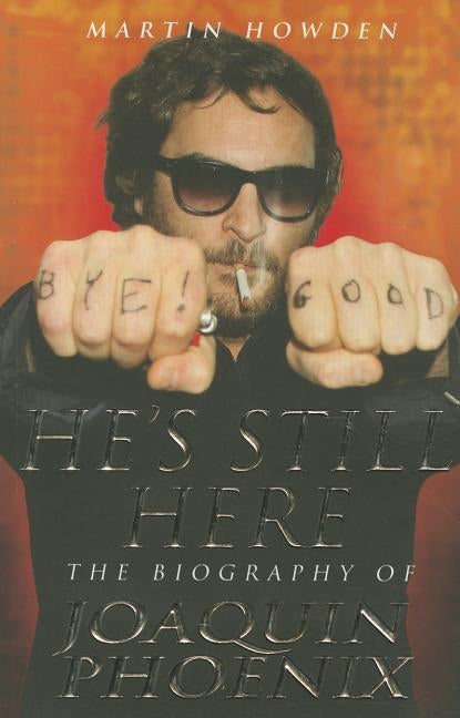 He's Still Here: The Biography of Joaquin Phoenix by Howden, Martin