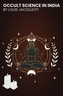 Occult Science in India: and Among the Ancients by Louis, Jacolliot