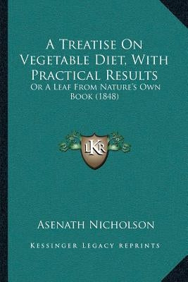 A Treatise On Vegetable Diet, With Practical Results: Or A Leaf From Nature's Own Book (1848) by Nicholson, Asenath