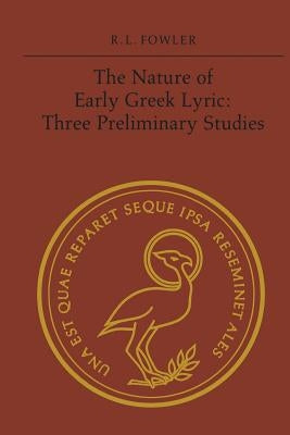 The Nature of Early Greek Lyric: Three Preliminary Studies by Fowler, Robert L.