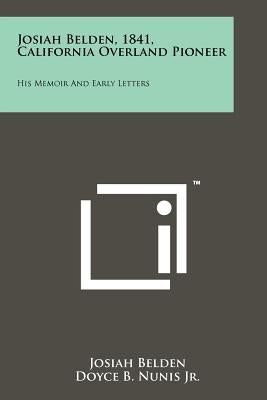 Josiah Belden, 1841, California Overland Pioneer: His Memoir And Early Letters by Belden, Josiah