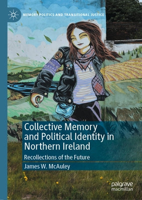 Collective Memory and Political Identity in Northern Ireland: Recollections of the Future by McAuley, James W.