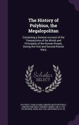 The History of Polybius, the Megalopolitan: Containing a General Account of the Transactions of the World, and Principally of the Roman People, During by Polybius