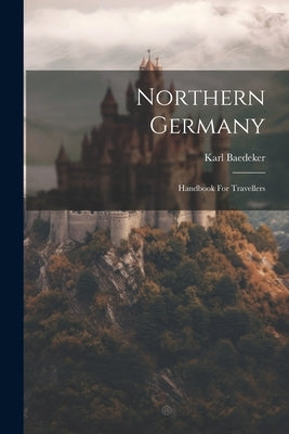 Northern Germany: Handbook For Travellers by (Firm), Karl Baedeker
