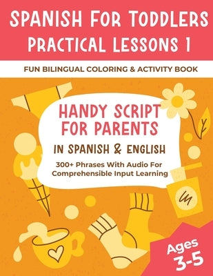 Spanish For Toddlers Practical Lessons 1 - Fun Bilingual Coloring & Activity Book - Handy Script For Parents In Spanish & English - 300+ Phrases With by Delsooz, Shirin