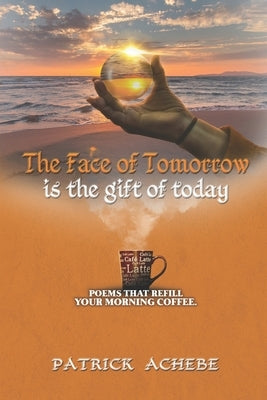 The Face of Tomorrow: Poems That Refill Your Morning Coffee by Achebe, Patrick