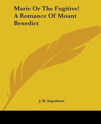 Marie Or The Fugitive! A Romance Of Mount Benedict by Ingraham, J. H.