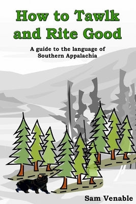 How to Tawlk and Rite Good: A guide to the language of Southern Appalachia by Venable Jr, Sam a.