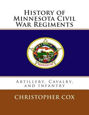 History of Minnesota Civil War Regiments: Artillery, Cavalry, and Infantry by Cox, Christopher
