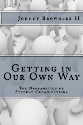 Getting in Our Own Way: The Degradation of Student Organization by Brownlee, Johnny "slin_k"