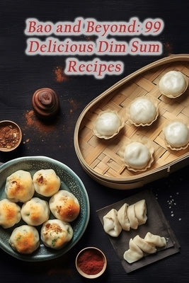 Bao and Beyond: 99 Delicious Dim Sum Recipes by Bar, The Fresh Salad