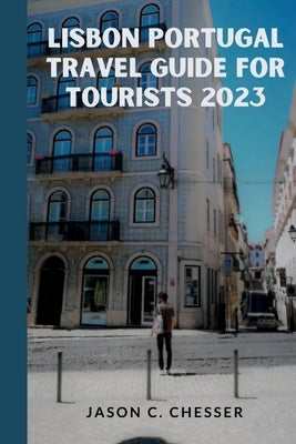 Lisbon Portugal travel guide for tourists 2023 by C. Chesser, Jason