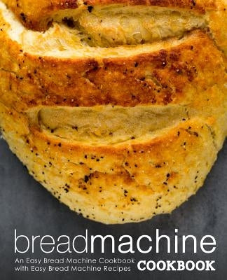 Bread Machine Cookbook: An Easy Bread Machine Cookbook with Easy Bread Machine Recipes (2nd Edition) by Press, Booksumo