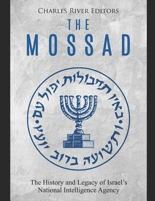 The Mossad: The History and Legacy of Israel's National Intelligence Agency by Charles River