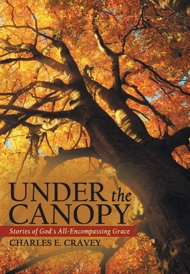 Under the Canopy: Stories of God's All-Encompassing Grace by Cravey, Charles E.
