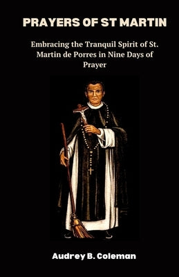 Prayers of St Martin: Embracing the Tranquil Spirit of St. Martin de Porres in Nine Days of Prayer by B. Coleman, Audrey