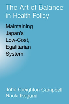 The Art of Balance in Health Policy: Maintaining Japan's Low-Cost, Egalitarian System by Campbell, John