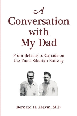 A Conversation with My Dad: From Belarus to Canada on the Trans-Siberian Railway by Zeavin, Bernard H.