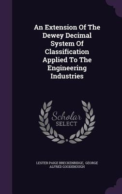 An Extension Of The Dewey Decimal System Of Classification Applied To The Engineering Industries by Breckenridge, Lester Paige