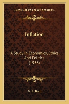 Inflation: A Study In Economics, Ethics, And Politics (1958) by Bach, G. L.