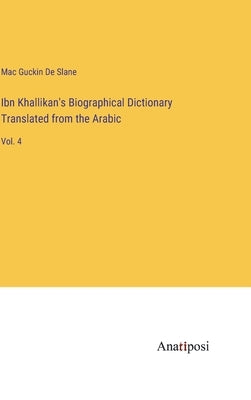 Ibn Khallikan's Biographical Dictionary Translated from the Arabic: Vol. 4 by de Slane, Mac Guckin