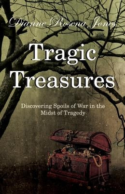 Tragic Treasures: Discovering Spoils of War in the Midst of Tragedy by Jones, Dianne Rosena