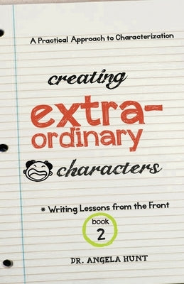 Creating Extraordinary Characters: A Practical Approach to Characterization by Hunt, Angela E.